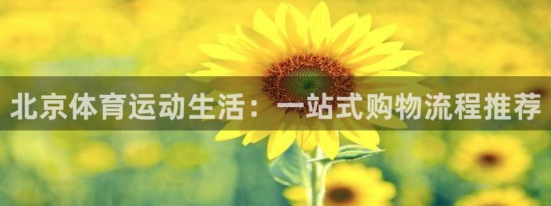 劲球体育免费直播小羊直播间：北京体育运动生活：一站式购物流程推荐