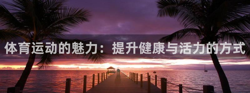 劲球体育免费直播小羊直播间：体育运动的魅力：提升健康与活力的方式